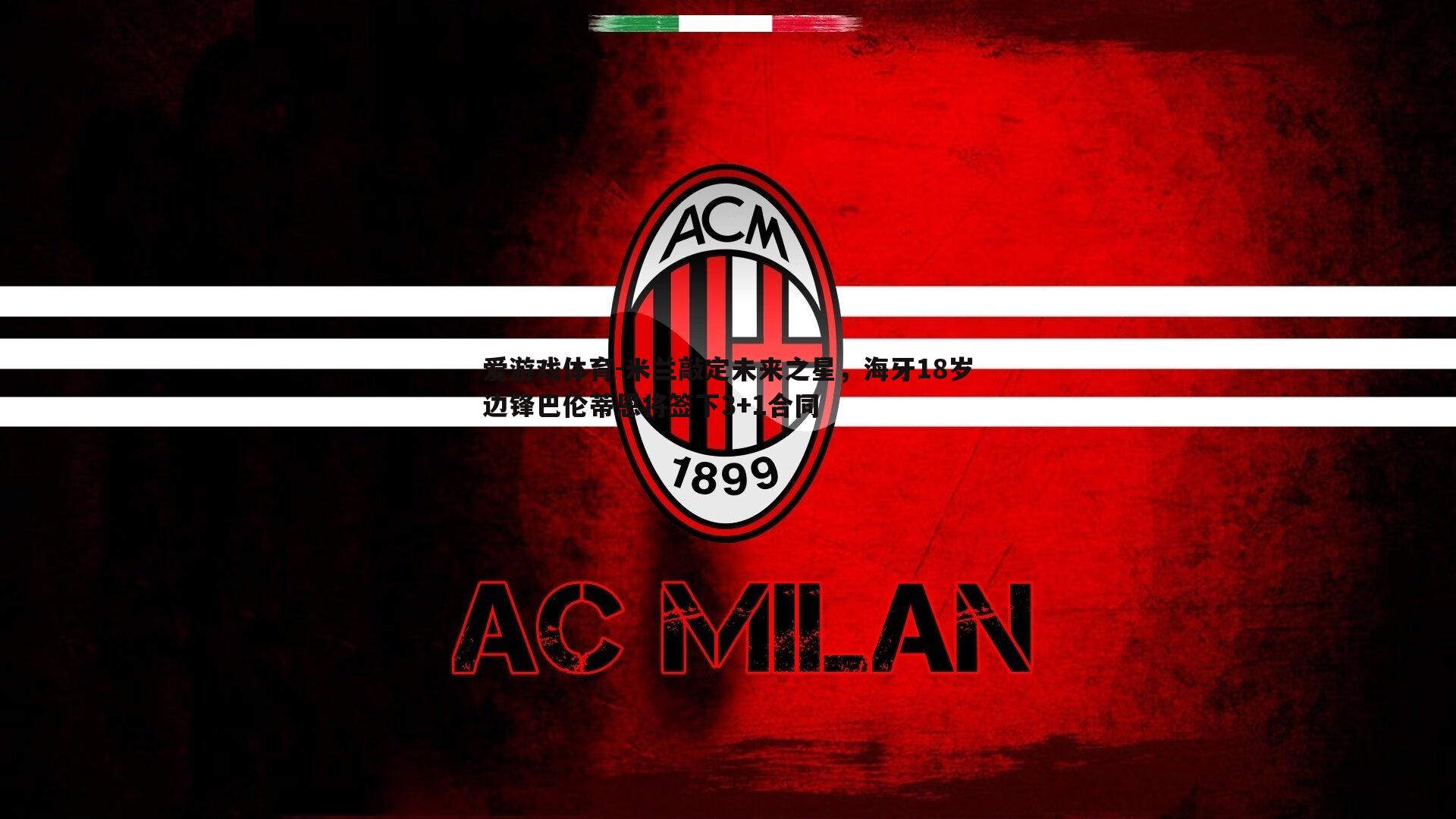 米兰敲定未来之星，海牙18岁边锋巴伦蒂恩将签下3+1合同