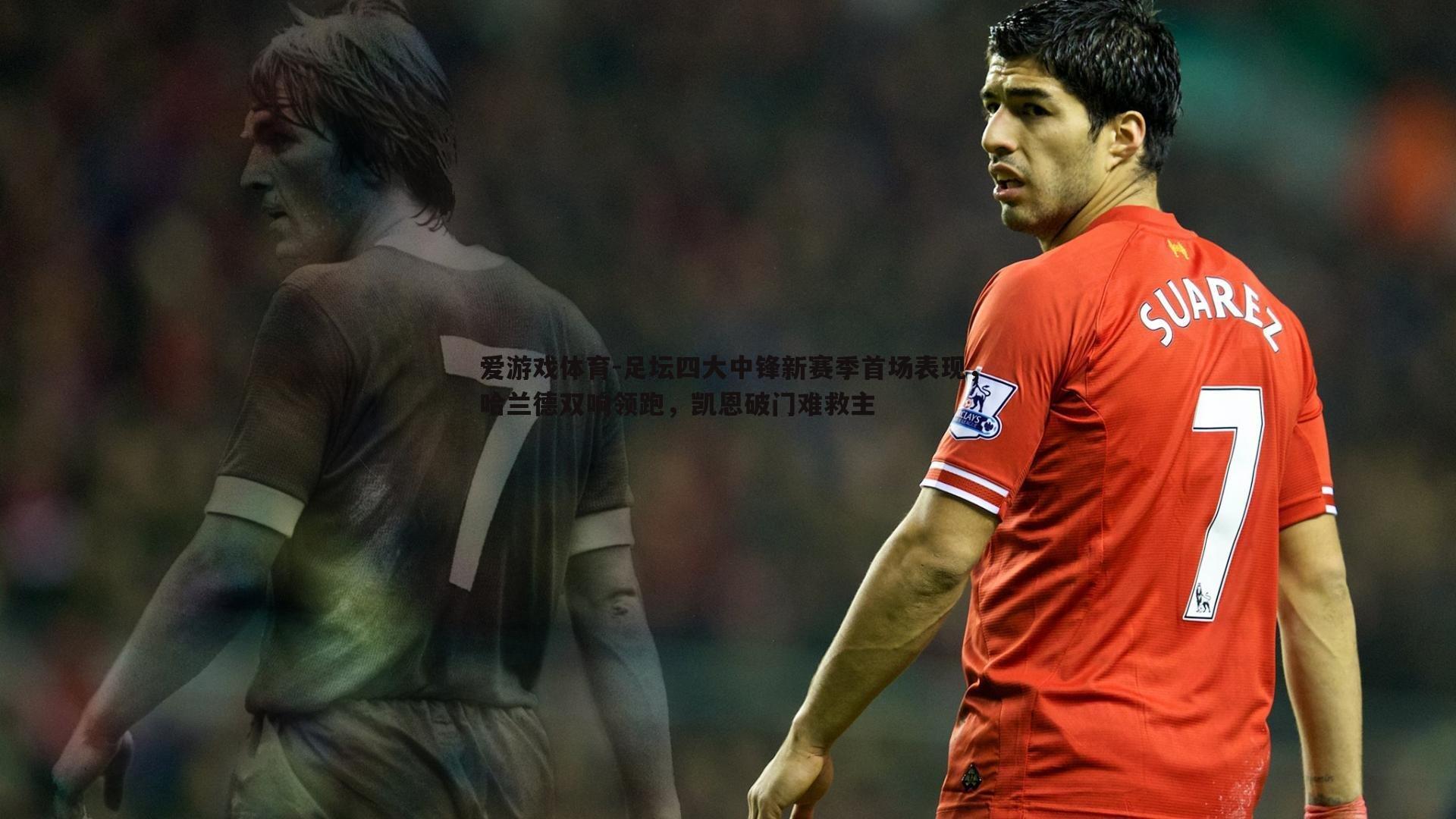 足坛四大中锋新赛季首场表现，哈兰德双响领跑，凯恩破门难救主